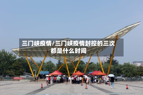 三门峡疫情/三门峡疫情封控的三次都是什么时间-第1张图片