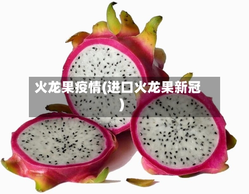 火龙果疫情(进口火龙果新冠)-第2张图片
