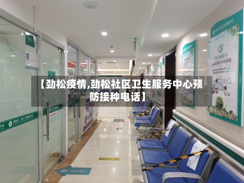 【劲松疫情,劲松社区卫生服务中心预防接种电话】-第2张图片