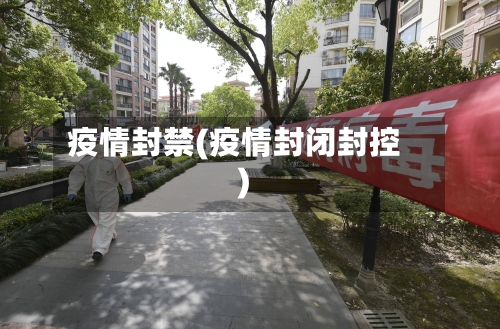 疫情封禁(疫情封闭封控)-第1张图片
