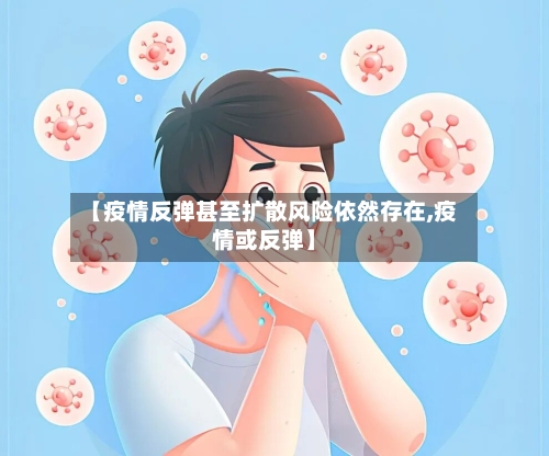 【疫情反弹甚至扩散风险依然存在,疫情或反弹】-第1张图片