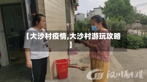 【大沙村疫情,大沙村游玩攻略】-第1张图片