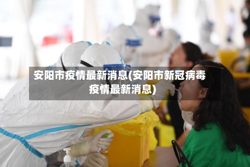 安阳市疫情最新消息(安阳市新冠病毒疫情最新消息)-第1张图片