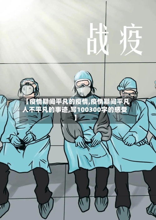 【疫情期间平凡的疫情,疫情期间平凡人不平凡的事迹,写100300字的感受】-第3张图片