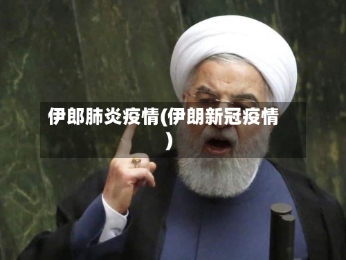 伊郎肺炎疫情(伊朗新冠疫情)-第1张图片