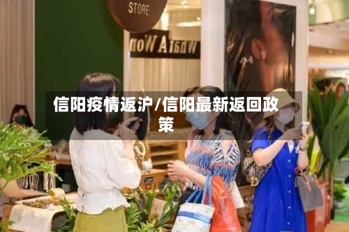 信阳疫情返沪/信阳最新返回政策-第1张图片