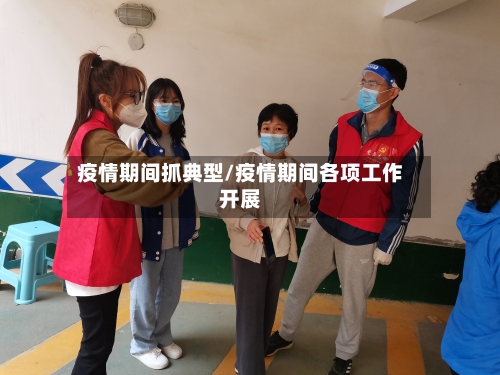 疫情期间抓典型/疫情期间各项工作开展-第1张图片