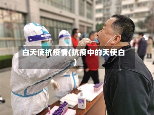 白天使抗疫情(抗疫中的天使白)-第1张图片