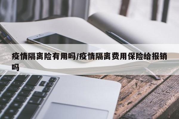 疫情隔离险有用吗/疫情隔离费用保险给报销吗