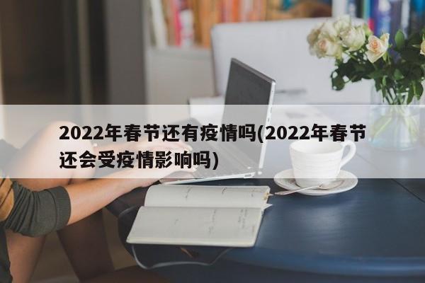 2022年春节还有疫情吗(2022年春节还会受疫情影响吗)