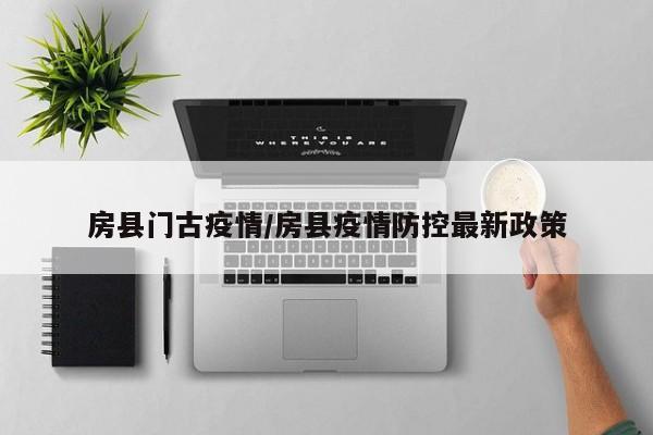 房县门古疫情/房县疫情防控最新政策