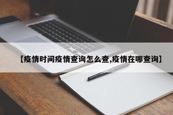 【疫情时间疫情查询怎么查,疫情在哪查询】