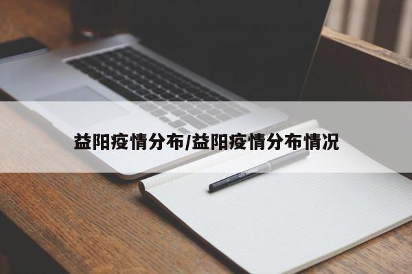 益阳疫情分布/益阳疫情分布情况