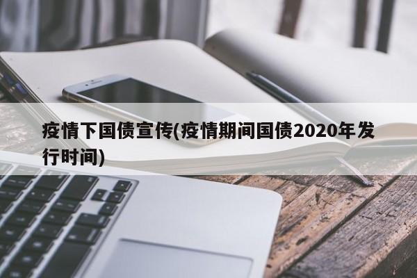 疫情下国债宣传(疫情期间国债2020年发行时间)