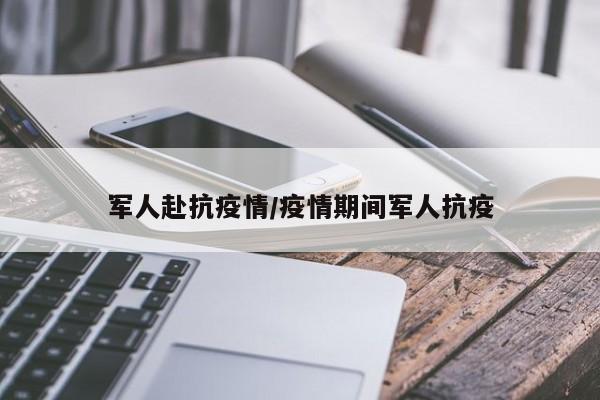 军人赴抗疫情/疫情期间军人抗疫